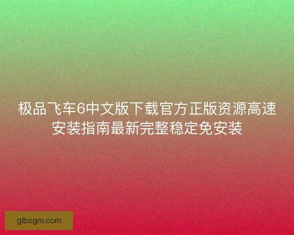 极品飞车6中文版下载官方正版资源高速安装指南最新完整稳定免安装