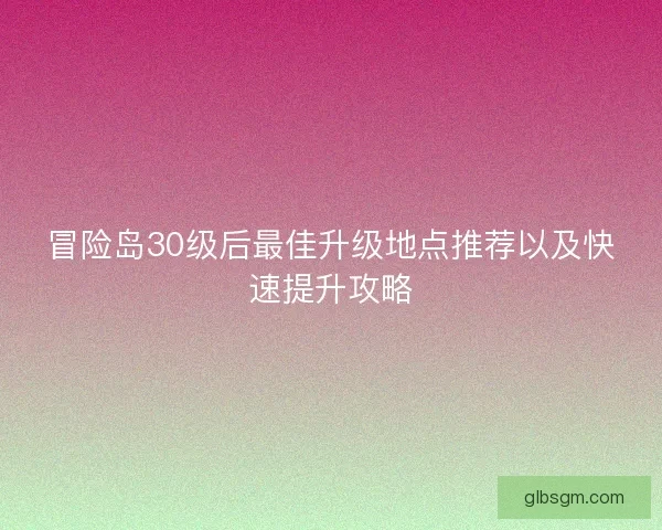 冒险岛30级后最佳升级地点推荐以及快速提升攻略