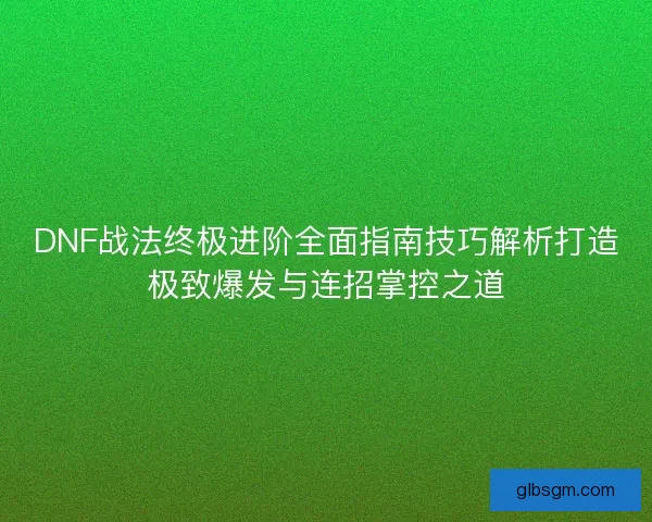 DNF战法终极进阶全面指南技巧解析打造极致爆发与连招掌控之道