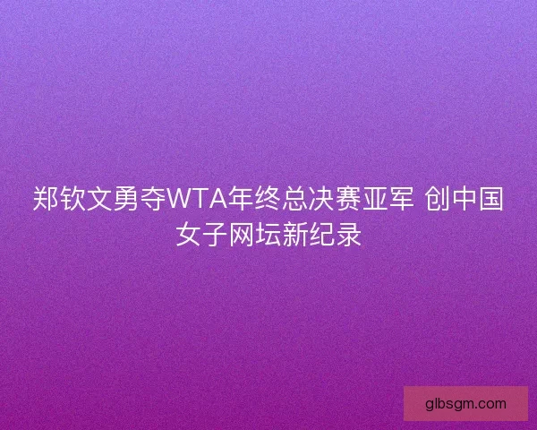郑钦文勇夺WTA年终总决赛亚军 创中国女子网坛新纪录 郑钦文勇夺WTA年终总决赛亚军 创中国女子网坛新纪录